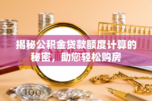 息县揭秘公积金贷款额度计算的秘密，助您轻松购房