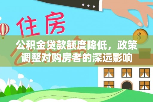 息县公积金贷款额度降低，政策调整对购房者的深远影响