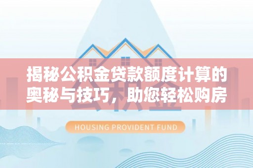 息县揭秘公积金贷款额度计算的奥秘与技巧，助您轻松购房