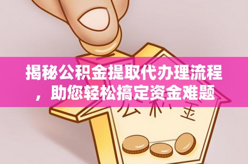 息县揭秘公积金提取代办理流程，助您轻松搞定资金难题