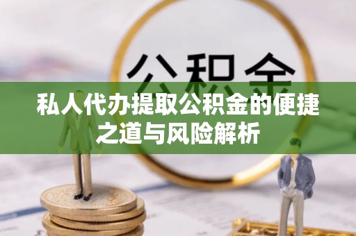 息县私人代办提取公积金的便捷之道与风险解析