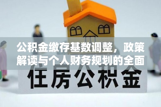 息县公积金缴存基数调整，政策解读与个人财务规划的全面分析