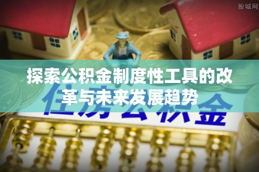 息县探索公积金制度性工具的改革与未来发展趋势