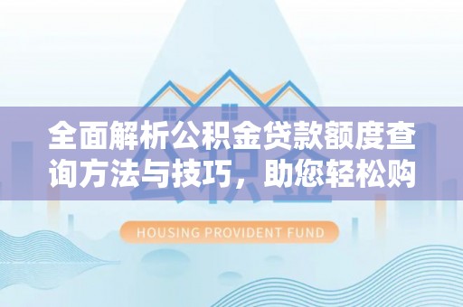 息县全面解析公积金贷款额度查询方法与技巧，助您轻松购房