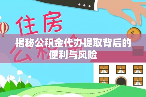 息县揭秘公积金代办提取背后的便利与风险
