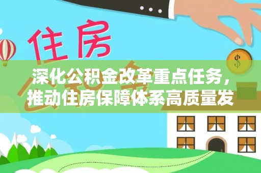 息县深化公积金改革重点任务，推动住房保障体系高质量发展
