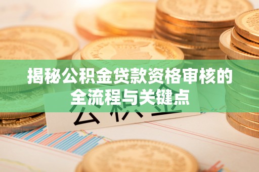 息县揭秘公积金贷款资格审核的全流程与关键点