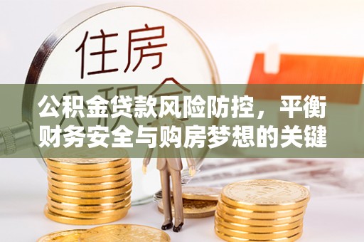息县公积金贷款风险防控，平衡财务安全与购房梦想的关键