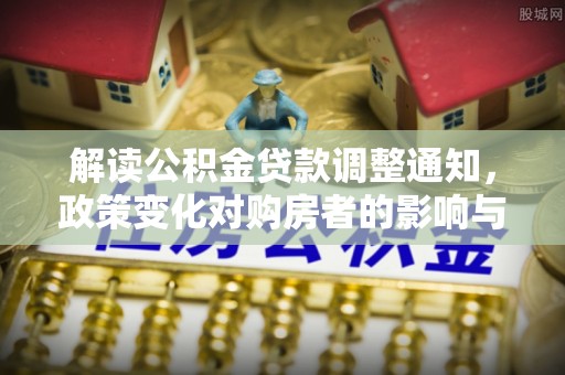 息县解读公积金贷款调整通知，政策变化对购房者的影响与机遇