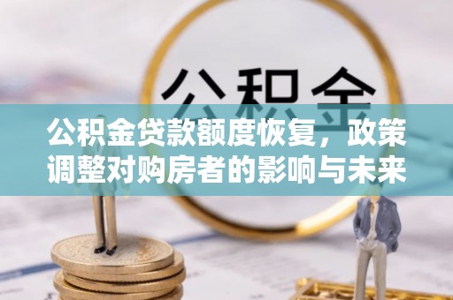 息县公积金贷款额度恢复，政策调整对购房者的影响与未来展望