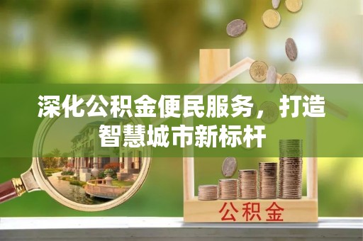 息县深化公积金便民服务，打造智慧城市新标杆