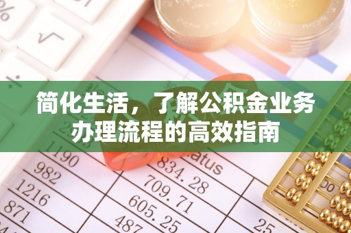 息县简化生活，了解公积金业务办理流程的高效指南