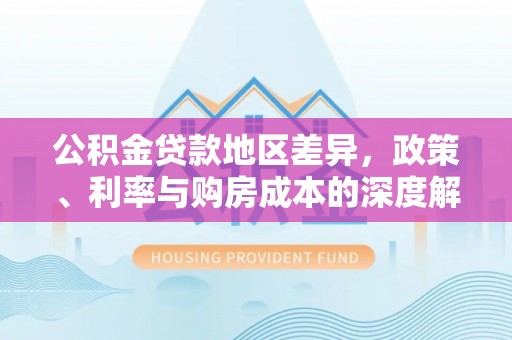 息县公积金贷款地区差异，政策、利率与购房成本的深度解析