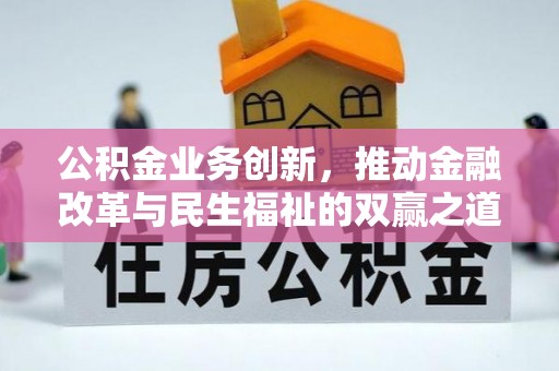 息县公积金业务创新，推动金融改革与民生福祉的双赢之道