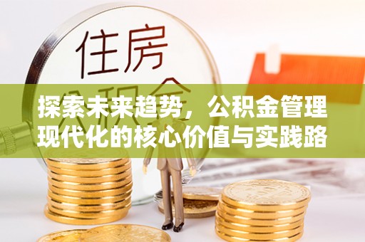 息县探索未来趋势，公积金管理现代化的核心价值与实践路径