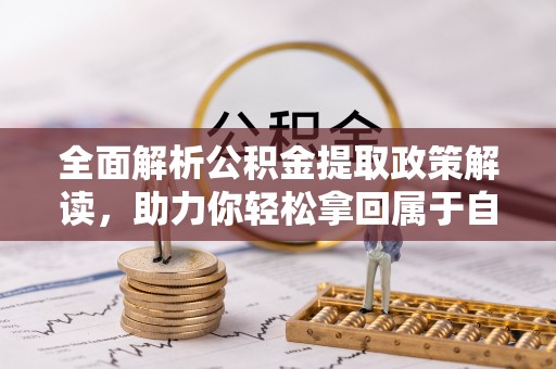息县全面解析公积金提取政策解读，助力你轻松拿回属于自己的钱