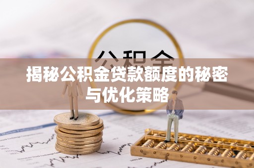 息县揭秘公积金贷款额度的秘密与优化策略