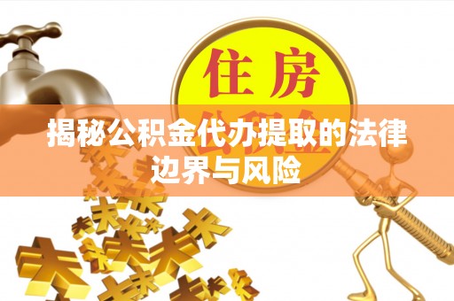 息县揭秘公积金代办提取的法律边界与风险