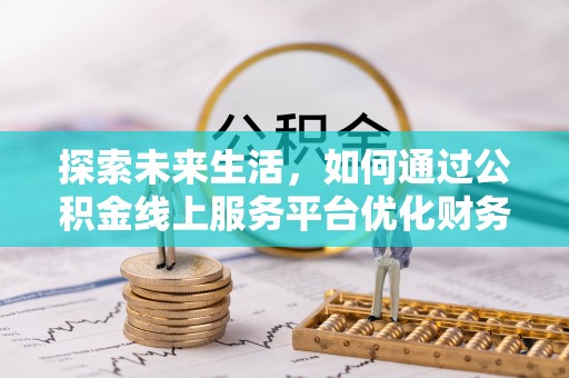 息县探索未来生活，如何通过公积金线上服务平台优化财务管理