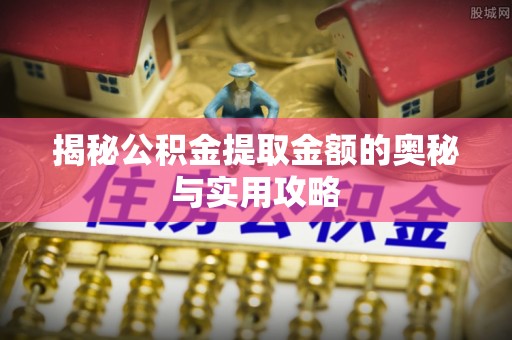息县揭秘公积金提取金额的奥秘与实用攻略