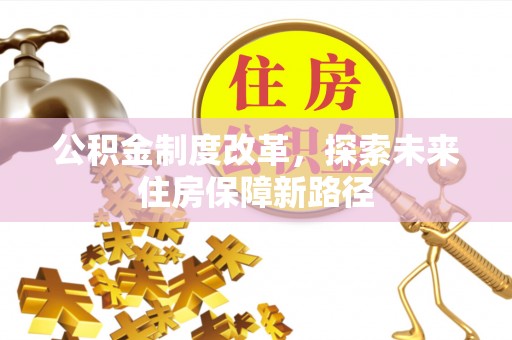 息县公积金制度改革，探索未来住房保障新路径