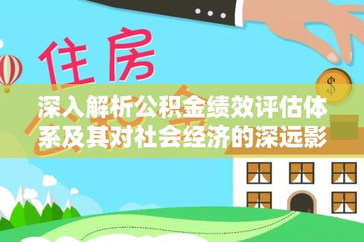 息县深入解析公积金绩效评估体系及其对社会经济的深远影响