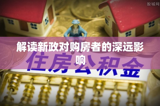 息县解读新政对购房者的深远影响