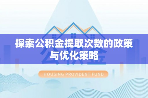 息县探索公积金提取次数的政策与优化策略