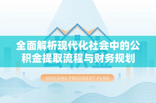 息县全面解析现代化社会中的公积金提取流程与财务规划
