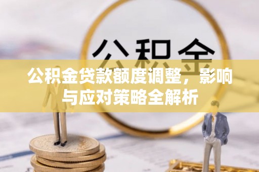 息县公积金贷款额度调整，影响与应对策略全解析