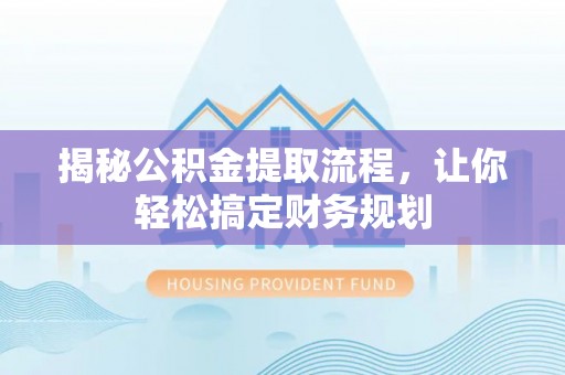 息县揭秘公积金提取流程，让你轻松搞定财务规划