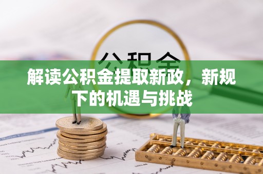 息县解读公积金提取新政，新规下的机遇与挑战