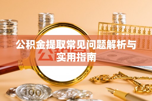 息县公积金提取常见问题解析与实用指南