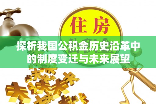 息县探析我国公积金历史沿革中的制度变迁与未来展望