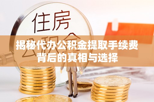 息县揭秘代办公积金提取手续费背后的真相与选择