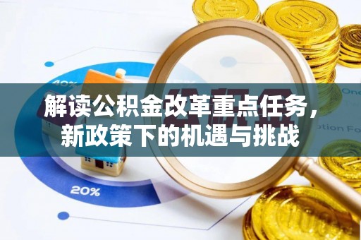 息县解读公积金改革重点任务，新政策下的机遇与挑战