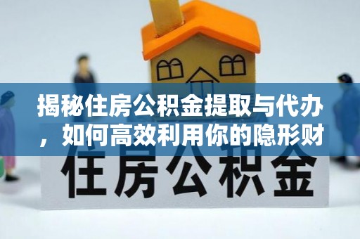 息县揭秘住房公积金提取与代办，如何高效利用你的隐形财富？