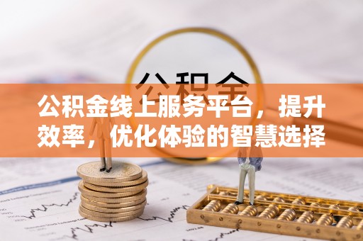 息县公积金线上服务平台，提升效率，优化体验的智慧选择
