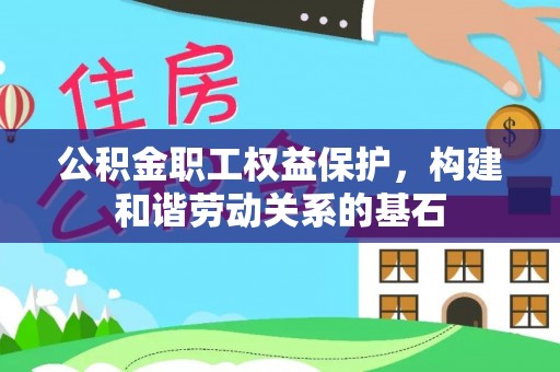 息县公积金职工权益保护，构建和谐劳动关系的基石