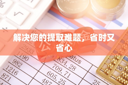 息县解决您的提取难题，省时又省心
