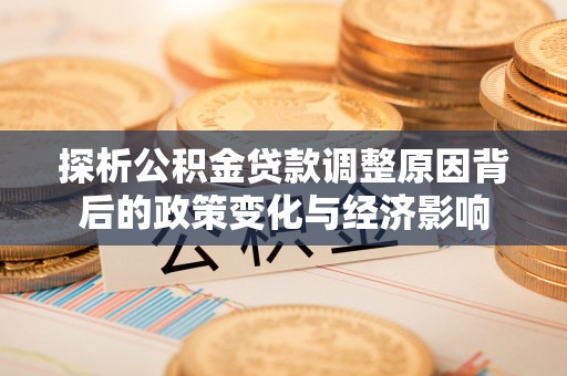 息县探析公积金贷款调整原因背后的政策变化与经济影响