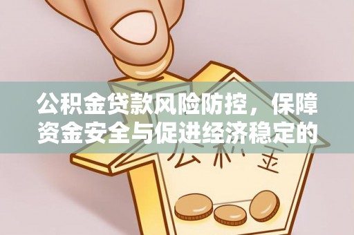 息县公积金贷款风险防控，保障资金安全与促进经济稳定的关键策略