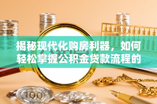 息县揭秘现代化购房利器，如何轻松掌握公积金贷款流程的每一个细节