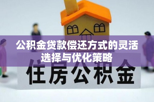 息县公积金贷款偿还方式的灵活选择与优化策略
