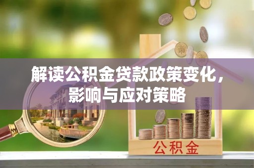 息县解读公积金贷款政策变化，影响与应对策略