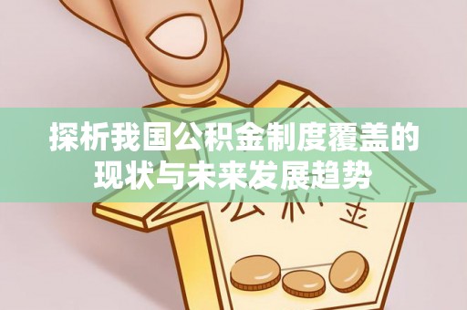 息县探析我国公积金制度覆盖的现状与未来发展趋势