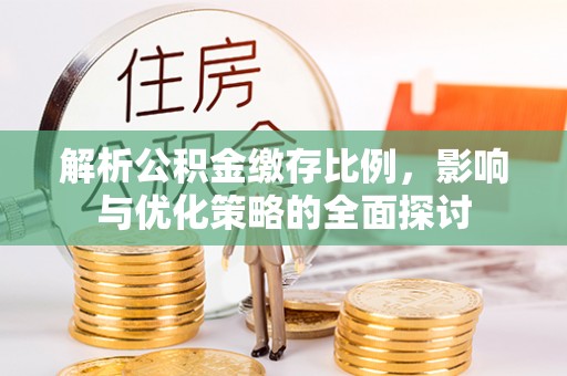 息县解析公积金缴存比例，影响与优化策略的全面探讨