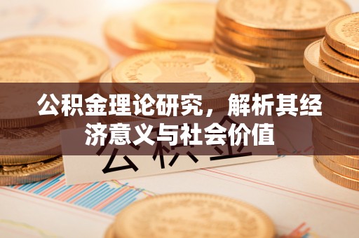 息县公积金理论研究，解析其经济意义与社会价值