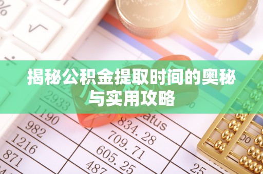息县揭秘公积金提取时间的奥秘与实用攻略