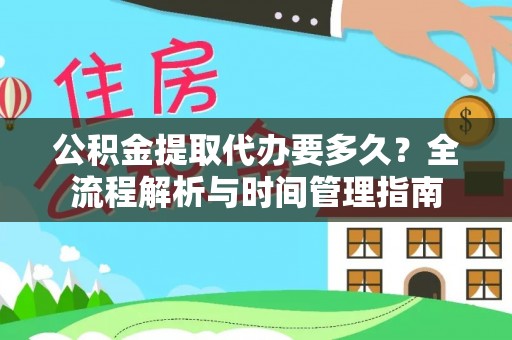 息县公积金提取代办要多久？全流程解析与时间管理指南